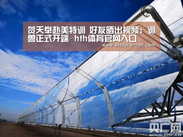 贺天举赴美特训 好友晒出视频:训兽正式开端-hth体育官网入口(图1) hth体育官方下载