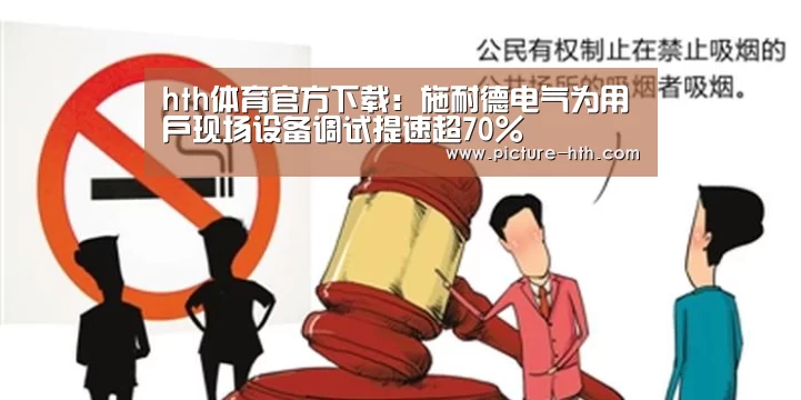 hth体育官方下载:施耐德电气为用户现场设备调试提速超70%(图1) hth体育官网入口